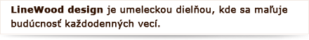 LineWood design je umeleckou dielňou, kde sa maľuje budúcnosť každodenných vecí